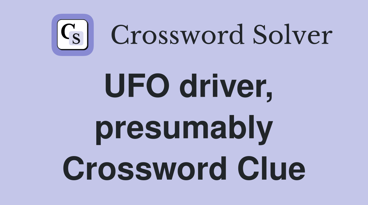 UFO driver, presumably Crossword Clue