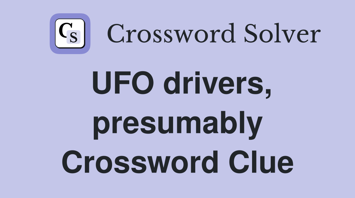 UFO drivers, presumably Crossword Clue