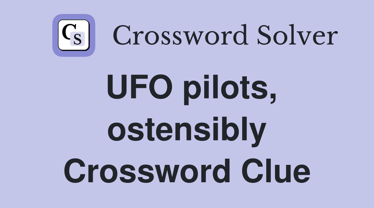UFO pilots, ostensibly Crossword Clue