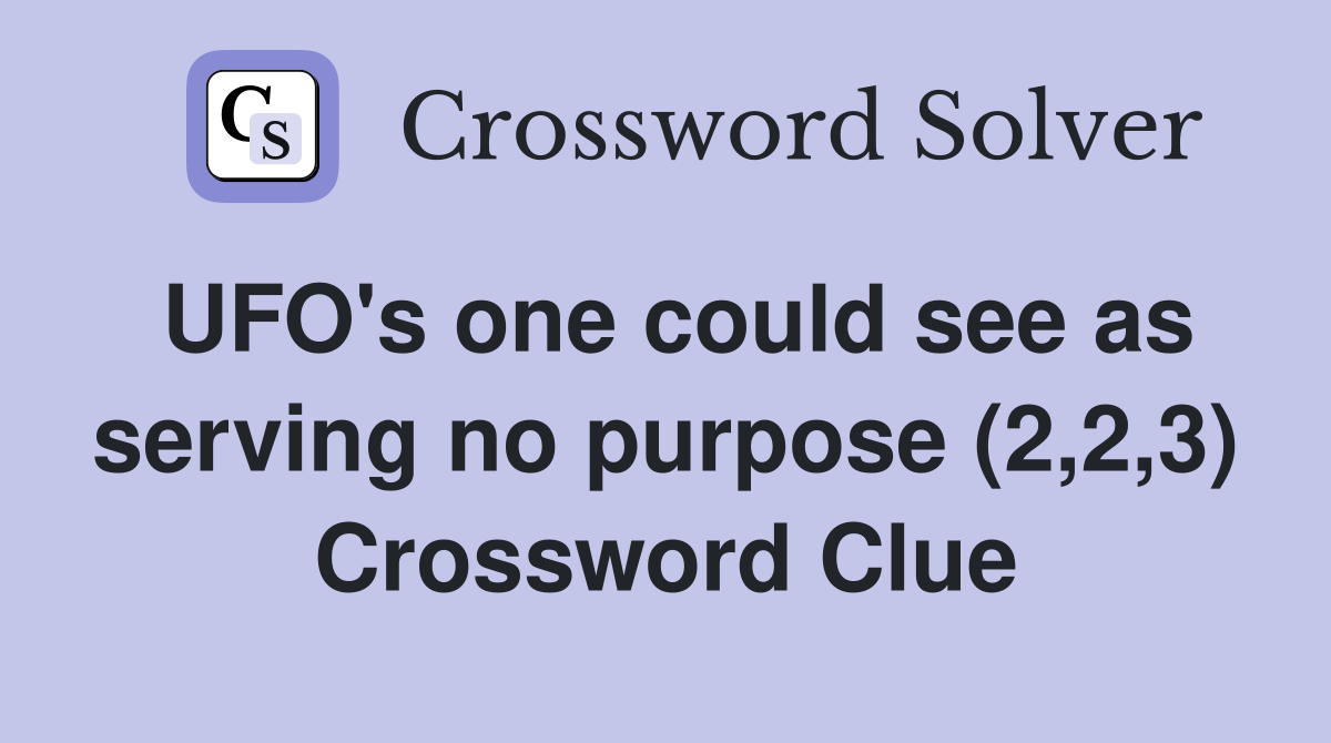 UFO's one could see as serving no purpose (2,2,3) Crossword Clue