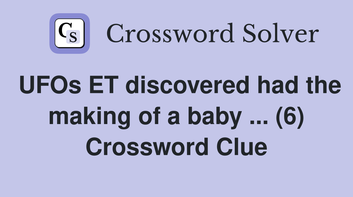 UFOs ET discovered had the making of a baby ... (6) Crossword Clue