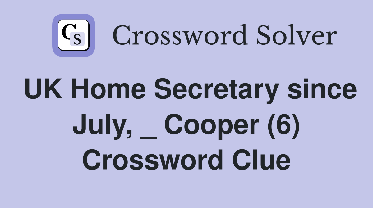 UK Home Secretary since July, _ Cooper (6) Crossword Clue
