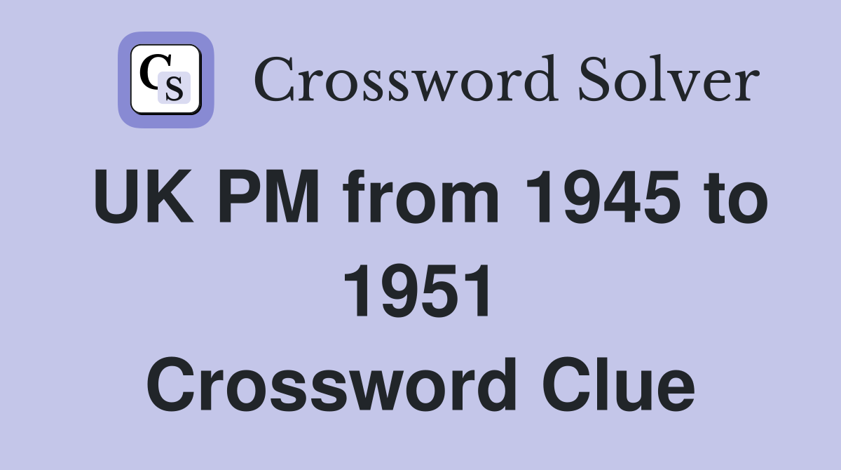 UK PM from 1945 to 1951 Crossword Clue