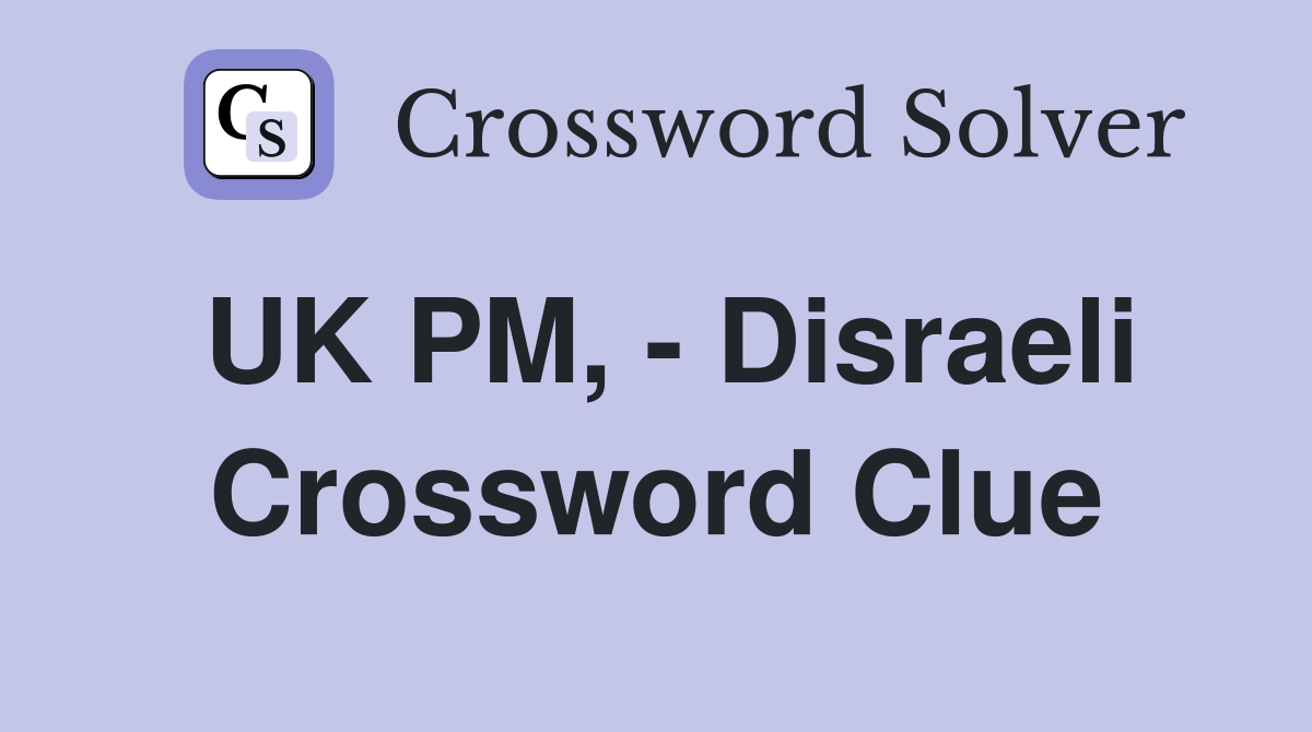 UK PM, - Disraeli Crossword Clue
