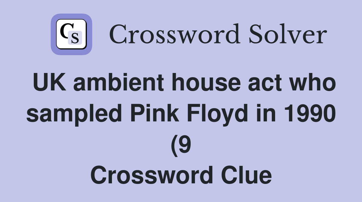 UK ambient house act who sampled Pink Floyd in 1990 (9) Crossword UK ambient house act who sampled Pink Floyd in 1990 (9) Crossword