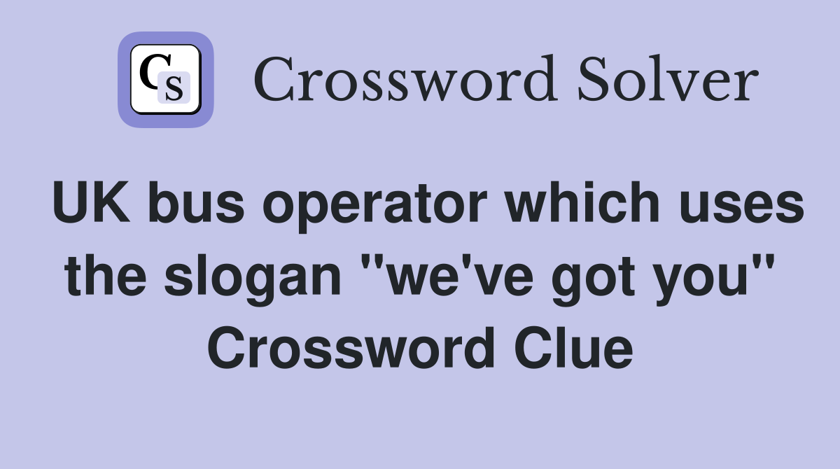 UK bus operator which uses the slogan "we've got you" Crossword Clue