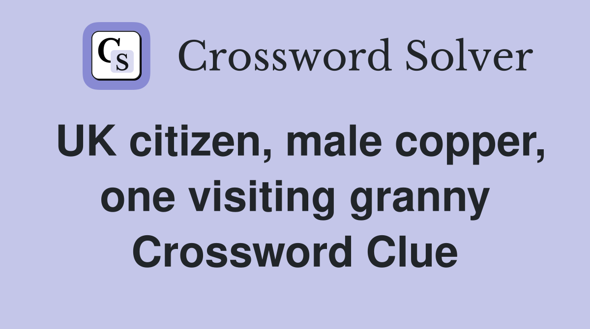 UK citizen, male copper, one visiting granny Crossword Clue
