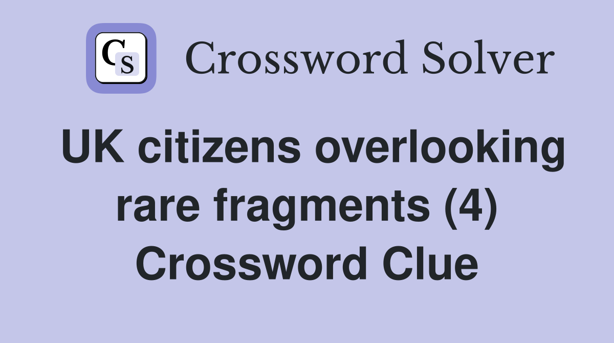UK citizens overlooking rare fragments (4) Crossword Clue