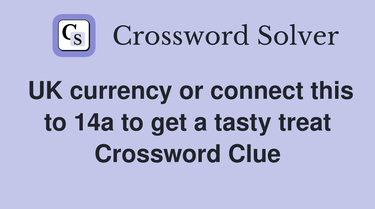 UK currency or connect this to 14a to get a tasty treat Crossword Clue
