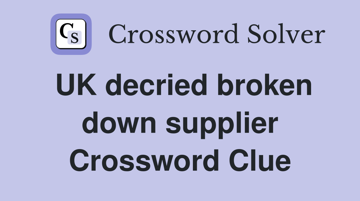 UK decried broken down supplier Crossword Clue