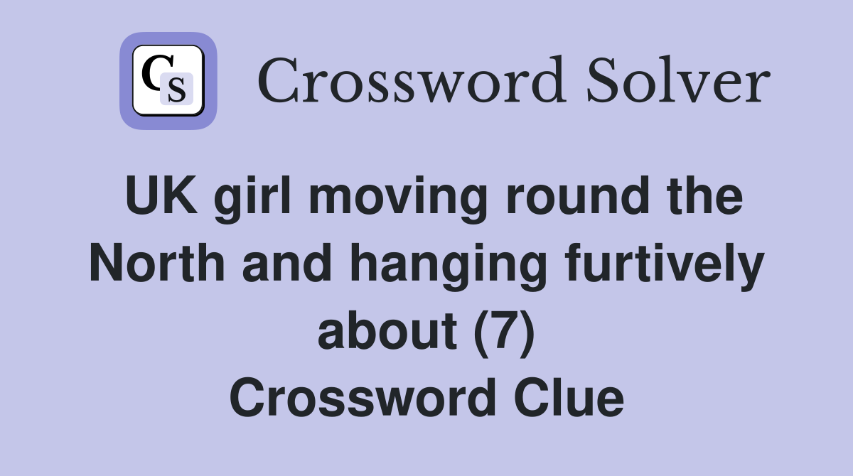 UK girl moving round the North and hanging furtively about (7) Crossword Clue