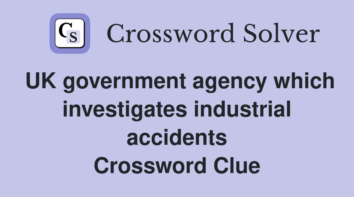 UK government agency which investigates industrial accidents Crossword Clue