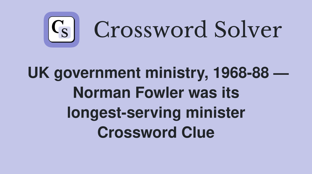 UK government ministry, 1968-88 — Norman Fowler was its longest-serving minister Crossword Clue