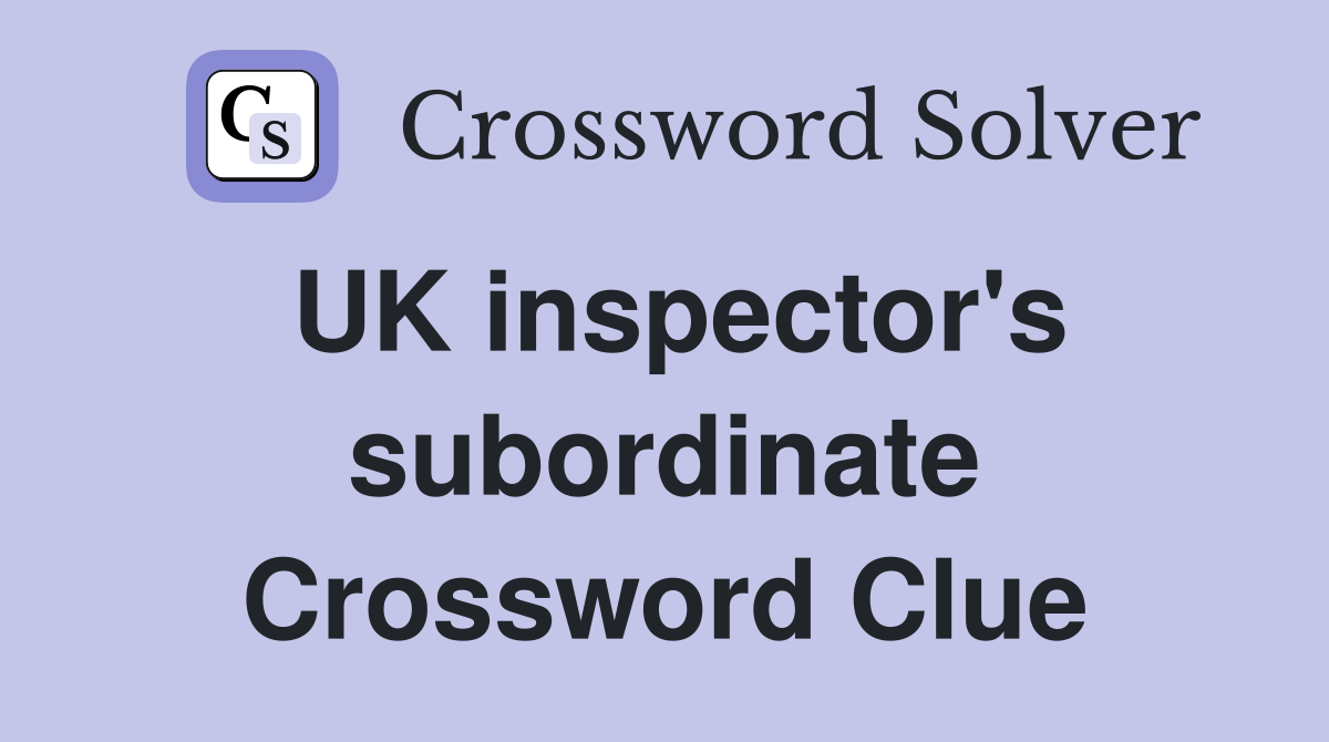 UK inspector's subordinate Crossword Clue
