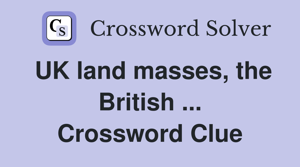 UK land masses, the British ... Crossword Clue