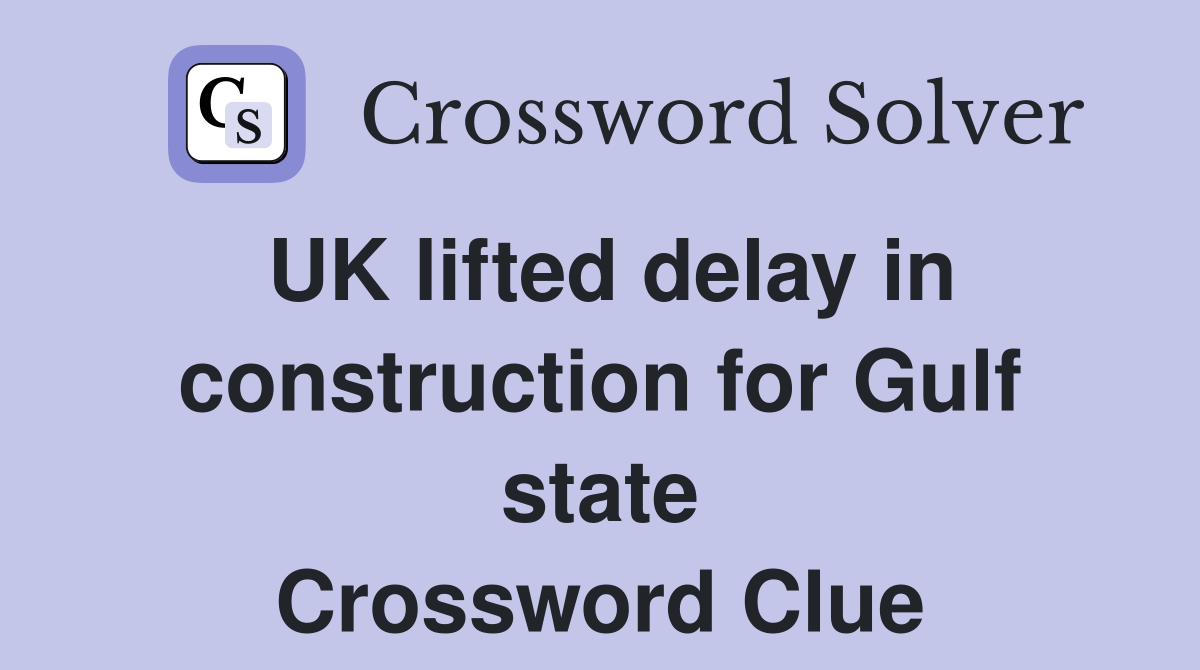 UK lifted delay in construction for Gulf state Crossword Clue