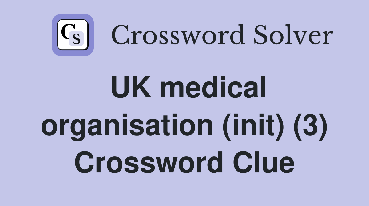 UK medical organisation (init) (3) Crossword Clue