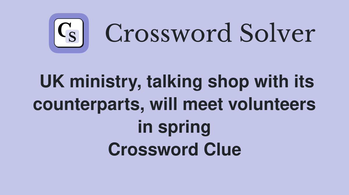 UK ministry, talking shop with its counterparts, will meet volunteers in spring Crossword Clue