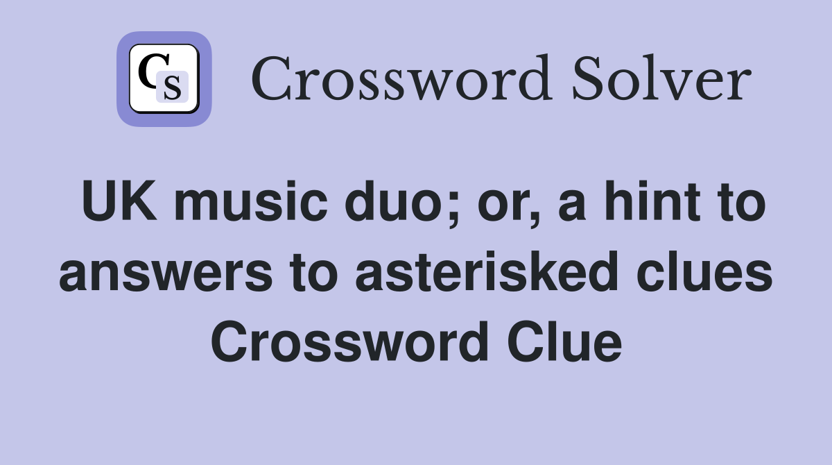 UK music duo; or, a hint to answers to asterisked clues Crossword Clue