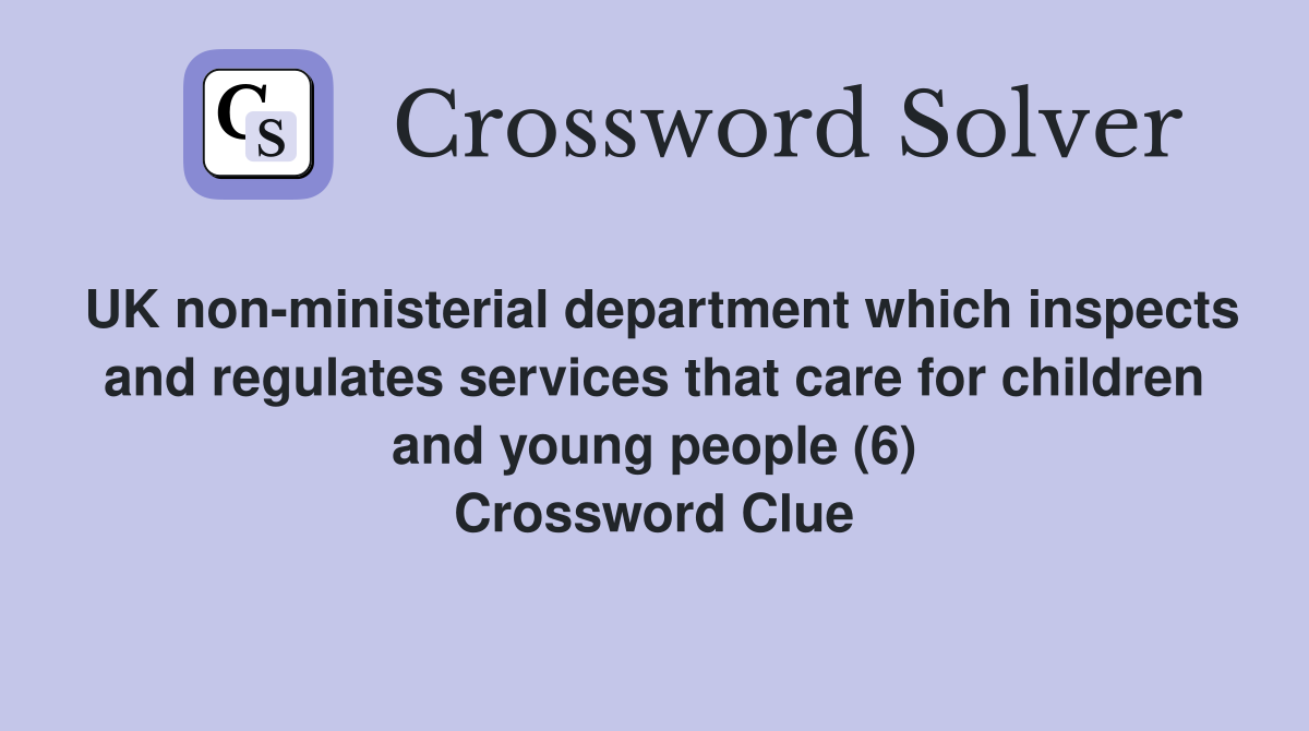 UK non-ministerial department which inspects and regulates services that care for children and young people (6) Crossword Clue