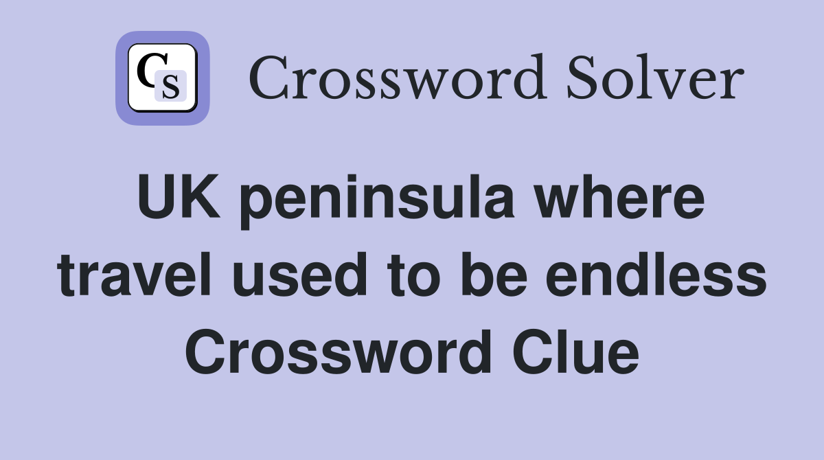 UK peninsula where travel used to be endless Crossword Clue