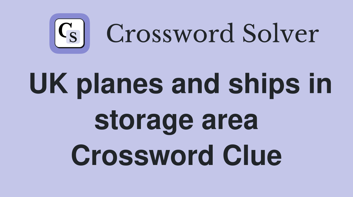 UK planes and ships in storage area Crossword Clue