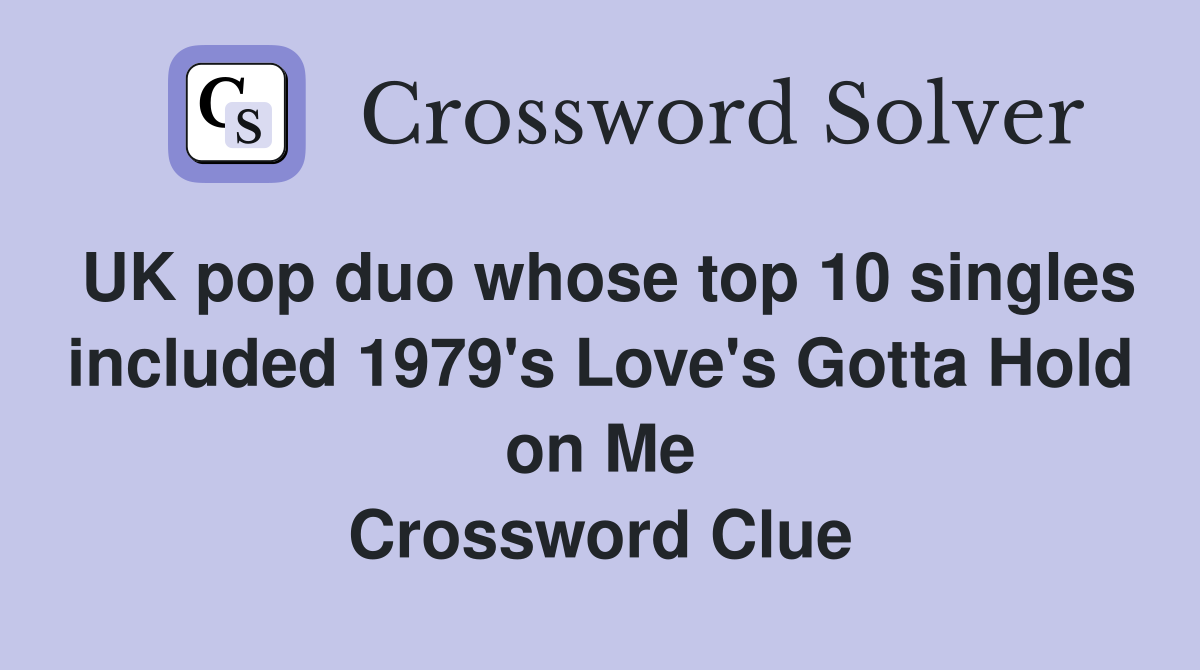 UK pop duo whose top 10 singles included 1979's Love's Gotta Hold on Me Crossword Clue