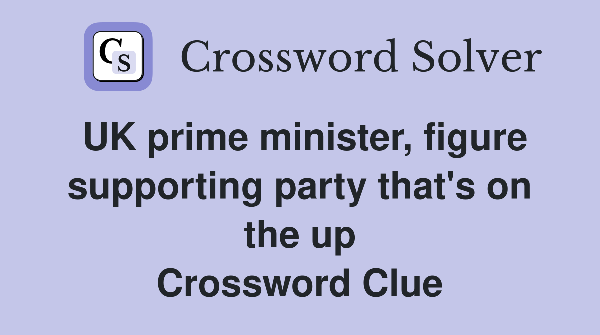 UK prime minister, figure supporting party that's on the up Crossword Clue