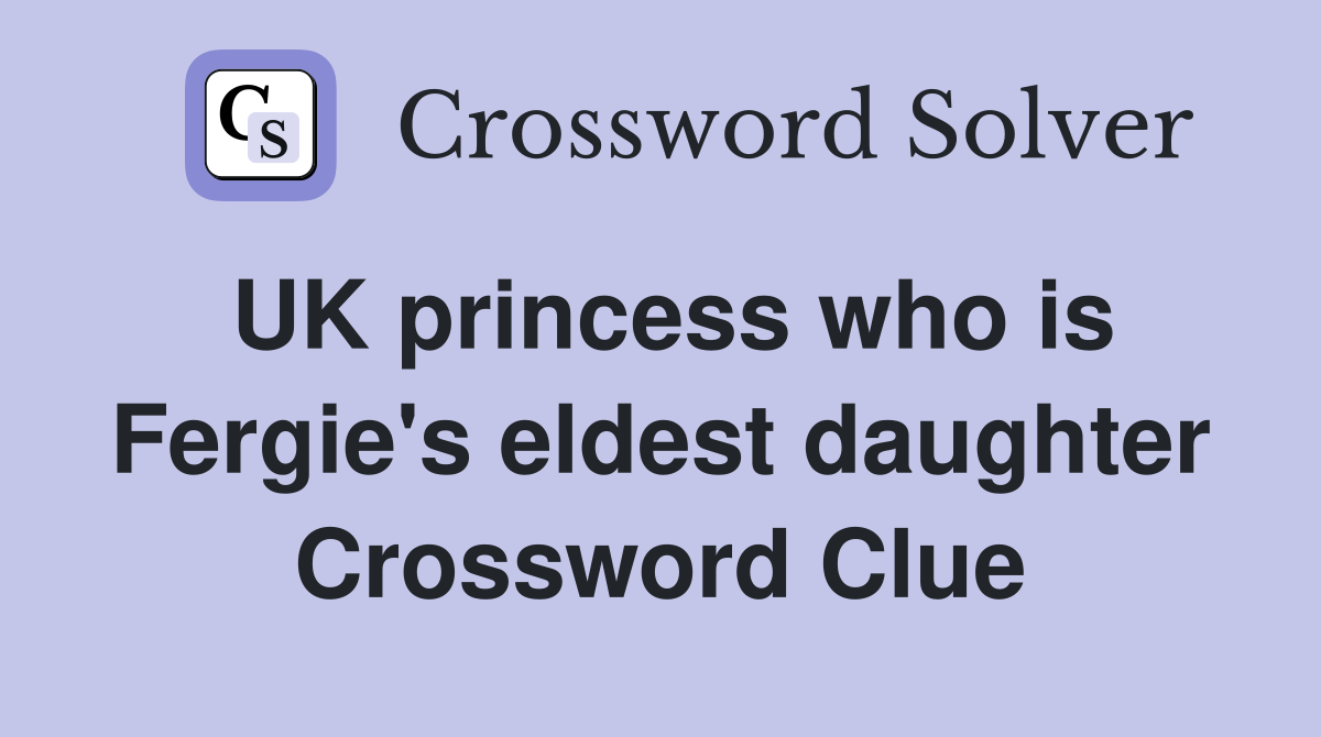 UK princess who is Fergie's eldest daughter Crossword Clue