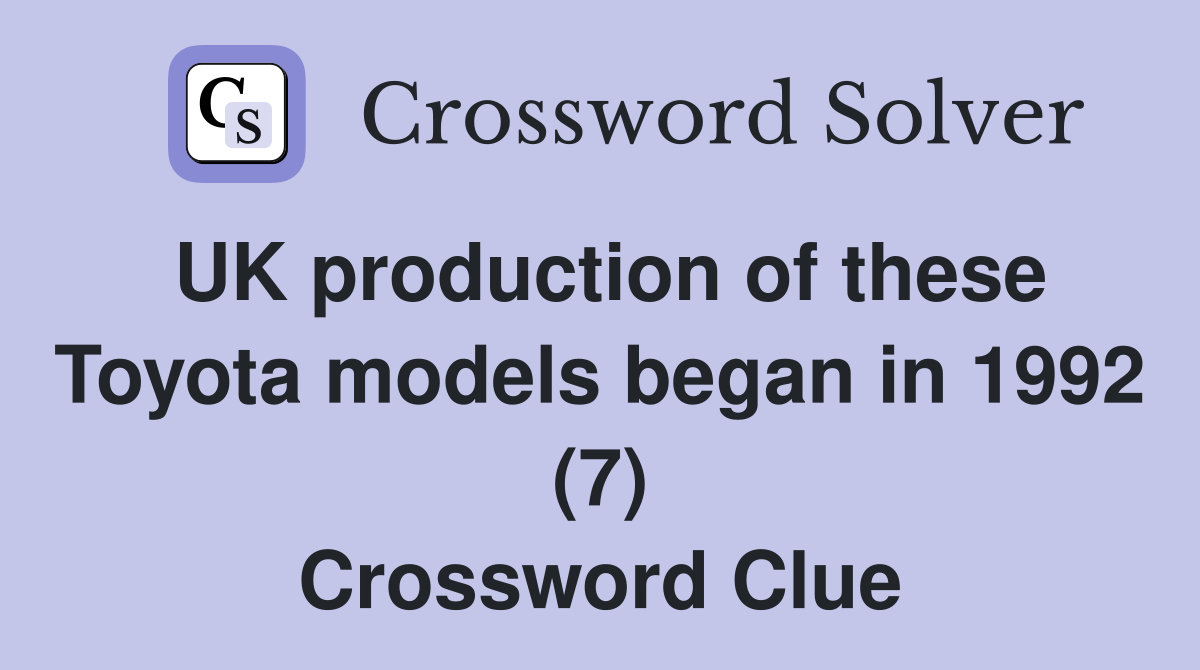 UK production of these Toyota models began in 1992 (7) Crossword Clue