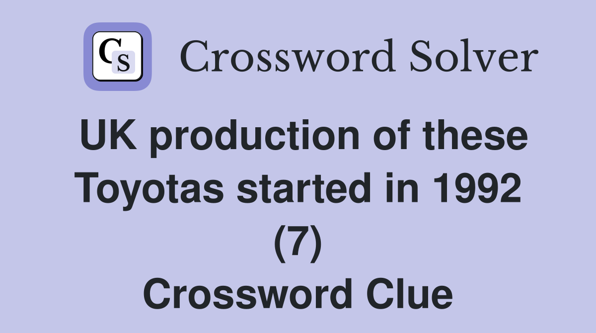 UK production of these Toyotas started in 1992 (7) Crossword Clue