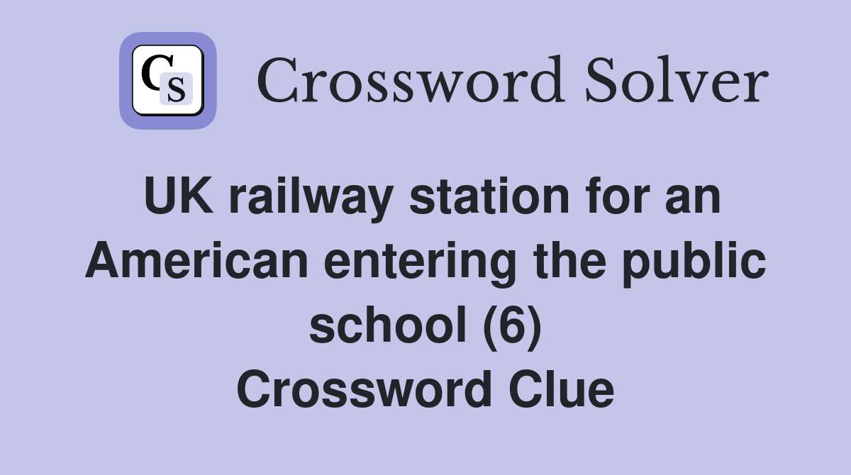 UK railway station for an American entering the public school (6) Crossword Clue
