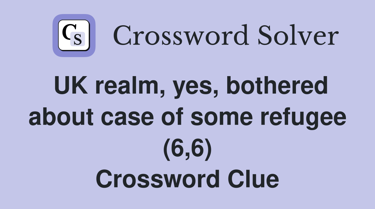 UK realm, yes, bothered about case of some refugee (6,6) Crossword Clue