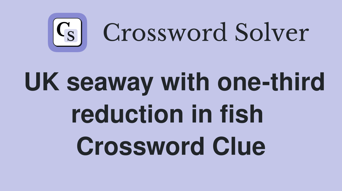 UK seaway with one-third reduction in fish  Crossword Clue