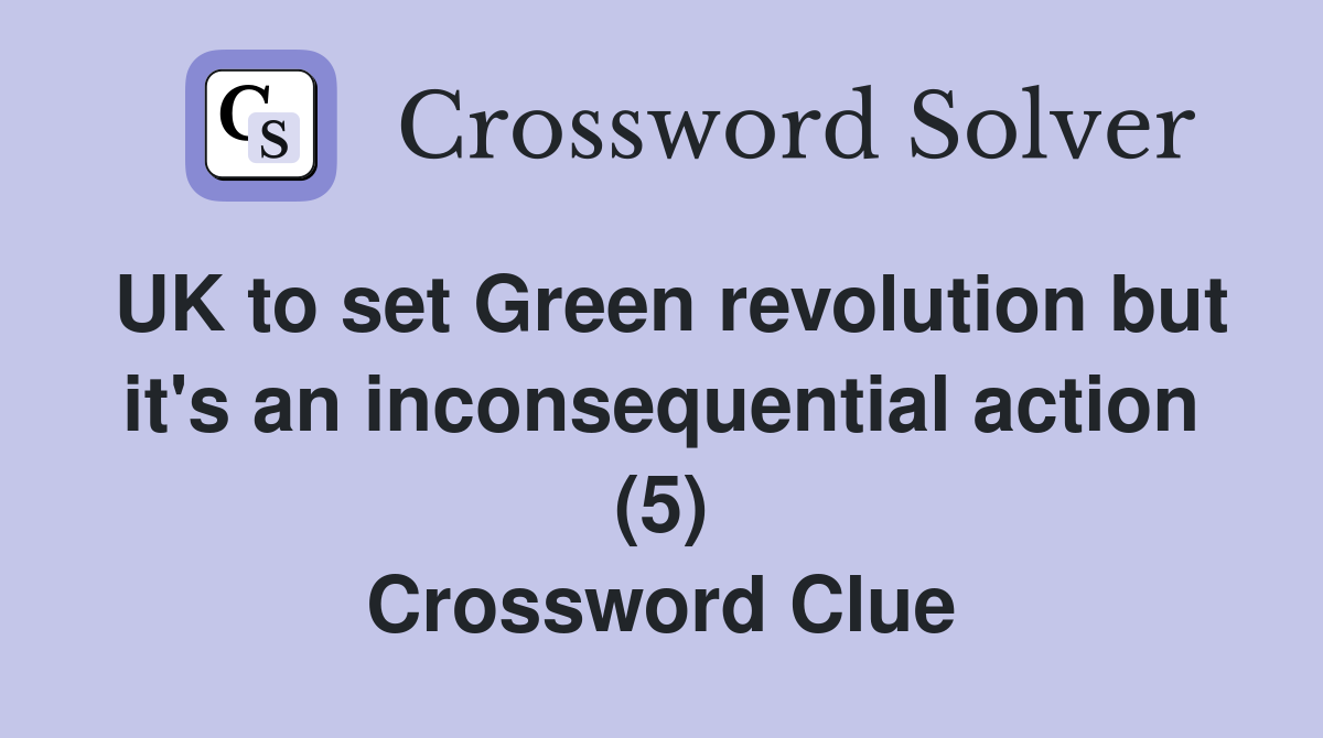 UK to set Green revolution but it's an inconsequential action (5) Crossword Clue