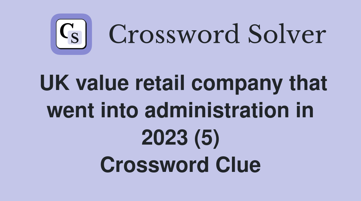UK value retail company that went into administration in 2023 (5) Crossword Clue