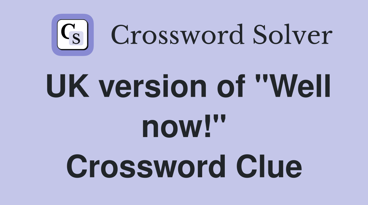 UK version of "Well now!" Crossword Clue