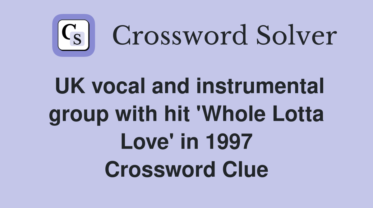 UK vocal and instrumental group with hit 'Whole Lotta Love' in 1997 Crossword Clue