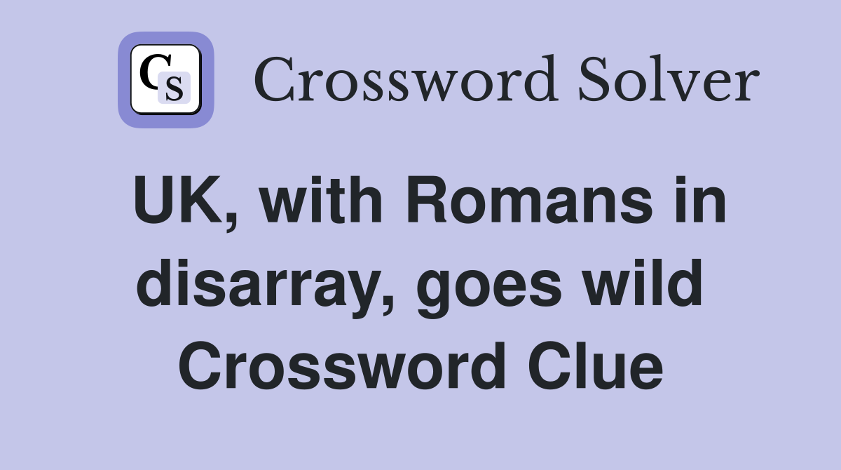 UK, with Romans in disarray, goes wild Crossword Clue