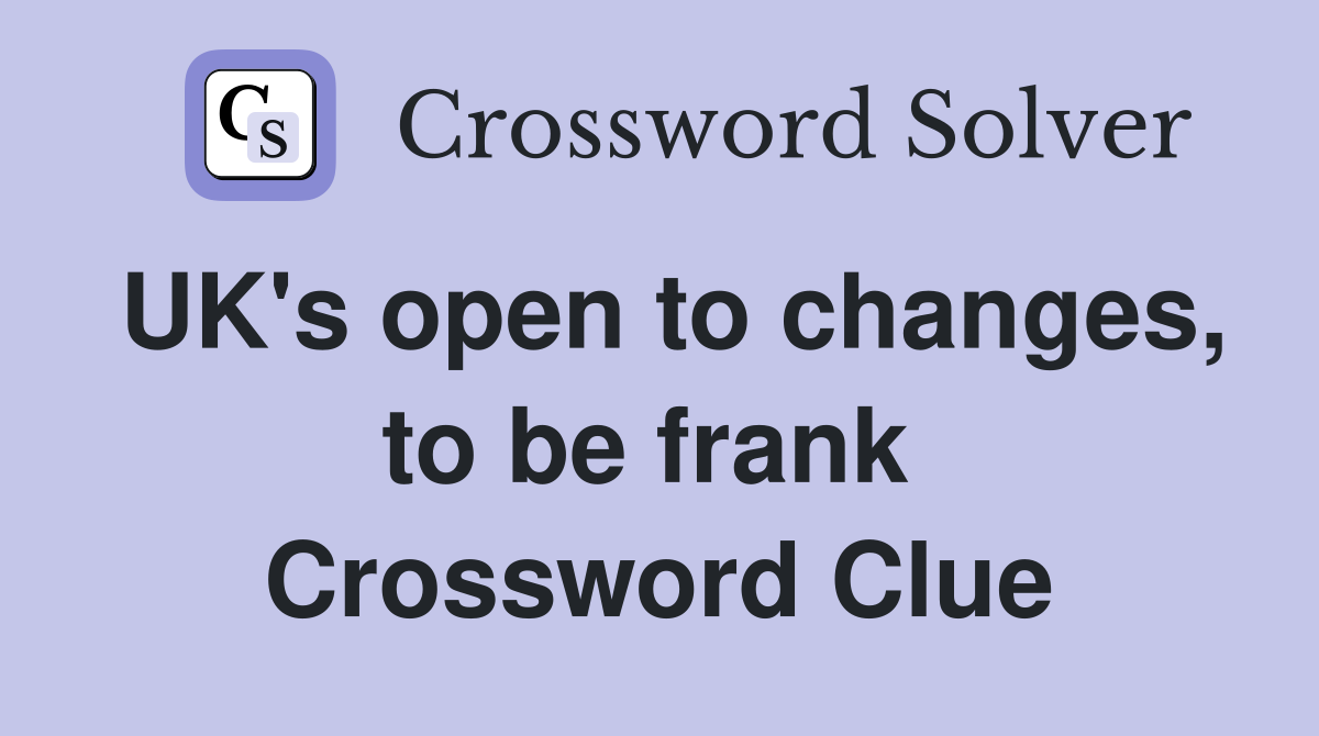 UK's open to changes, to be frank  Crossword Clue