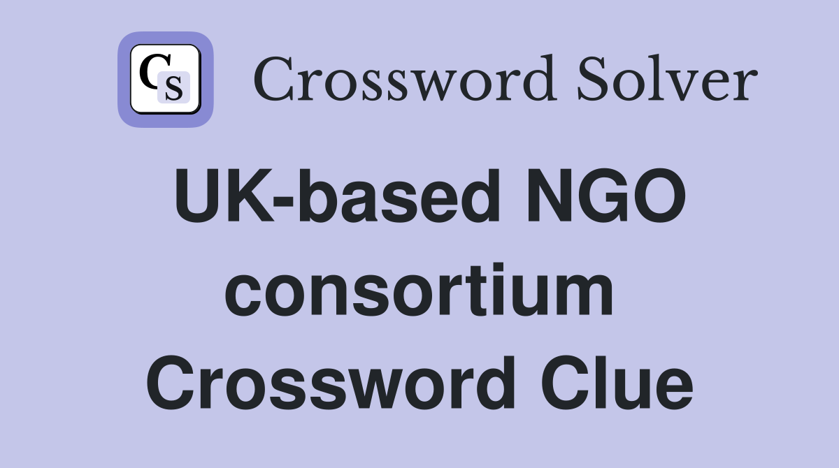 UK-based NGO consortium Crossword Clue