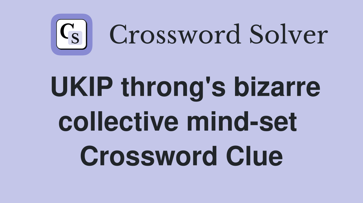UKIP throng's bizarre collective mind-set  Crossword Clue