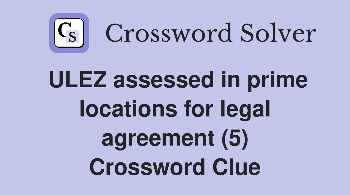 ULEZ assessed in prime locations for legal agreement (5) Crossword Clue