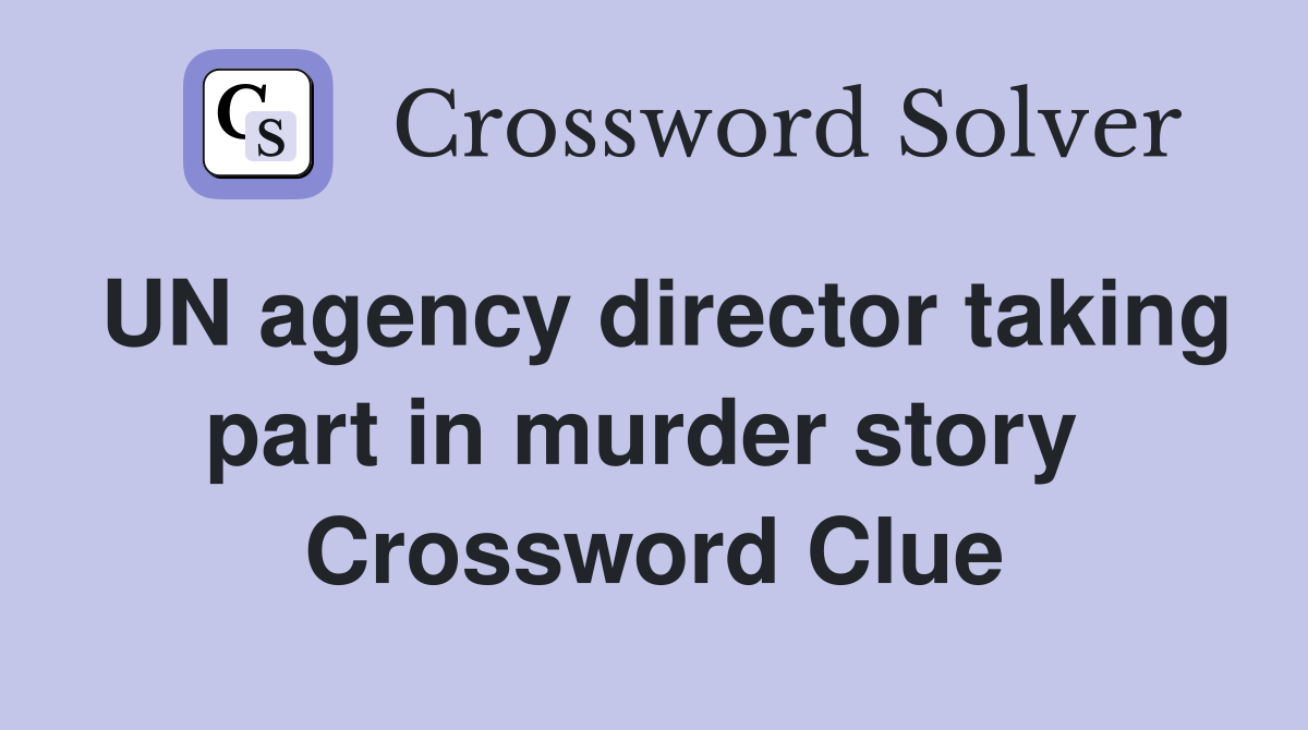 UN agency director taking part in murder story  Crossword Clue