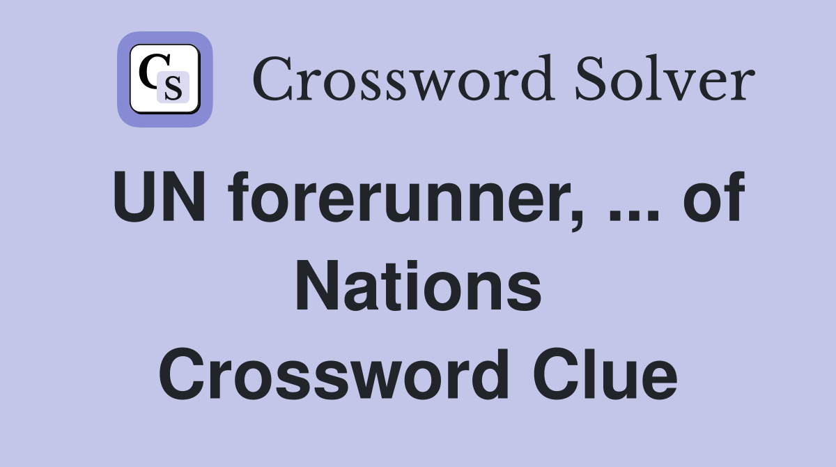 UN forerunner, ... of Nations Crossword Clue