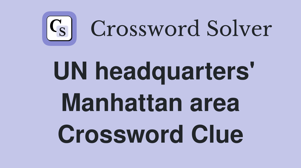 UN headquarters' Manhattan area Crossword Clue