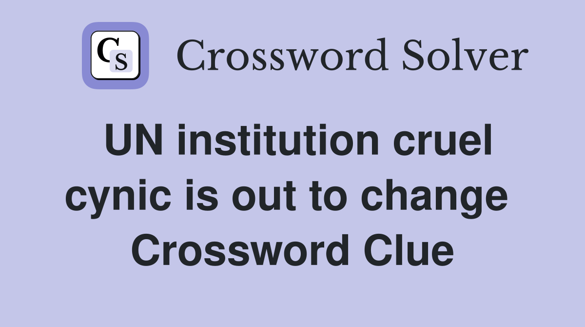 UN institution cruel cynic is out to change  Crossword Clue
