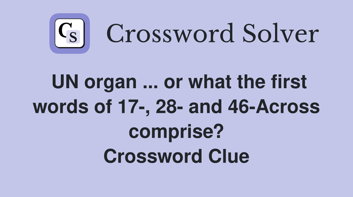 UN organ ... or what the first words of 17-, 28- and 46-Across comprise? Crossword Clue