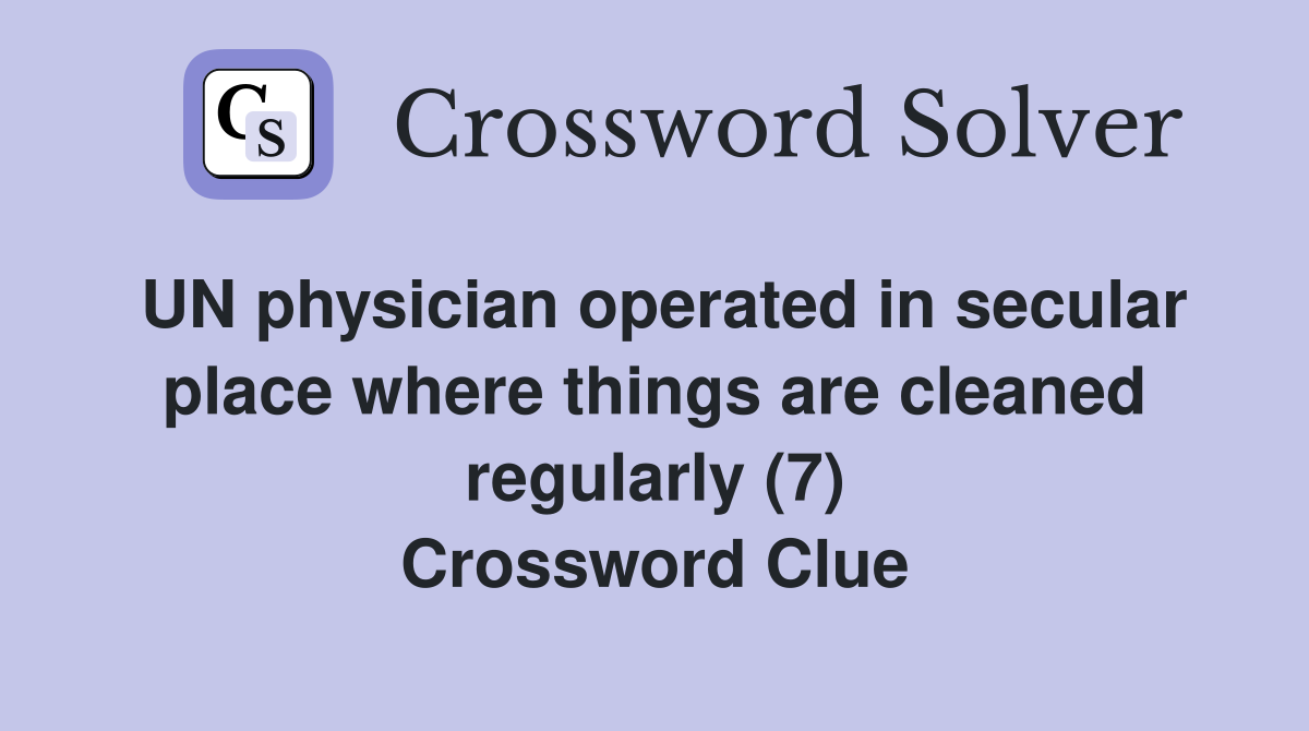 UN physician operated in secular place where things are cleaned regularly (7) Crossword Clue