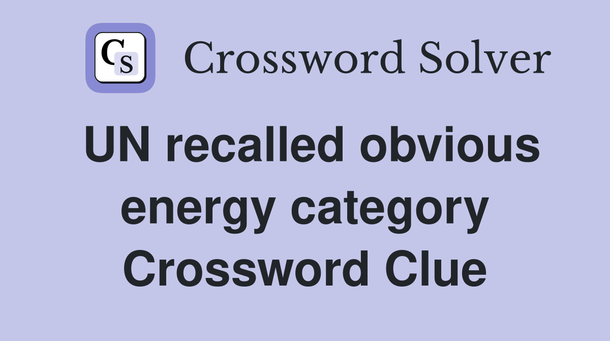 UN recalled obvious energy category Crossword Clue